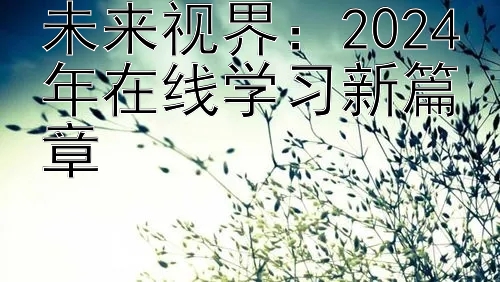 未来视界：2024年在线学习新篇章