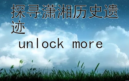 探寻潇湘历史遗迹  
 unlock more