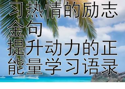 2024年激发学习热情的励志金句  
提升动力的正能量学习语录