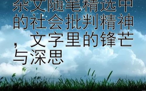 福彩快三网址登录   杂文随笔精选中的社会批判精神，文字里的锋芒与深思