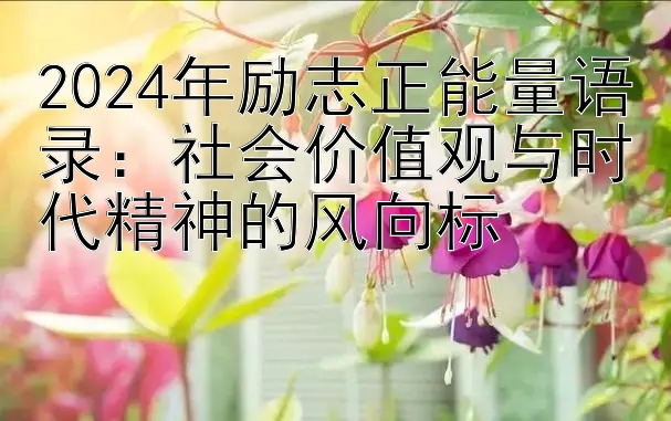 2024年励志正能量语录：社会价值观与时代精神的风向标