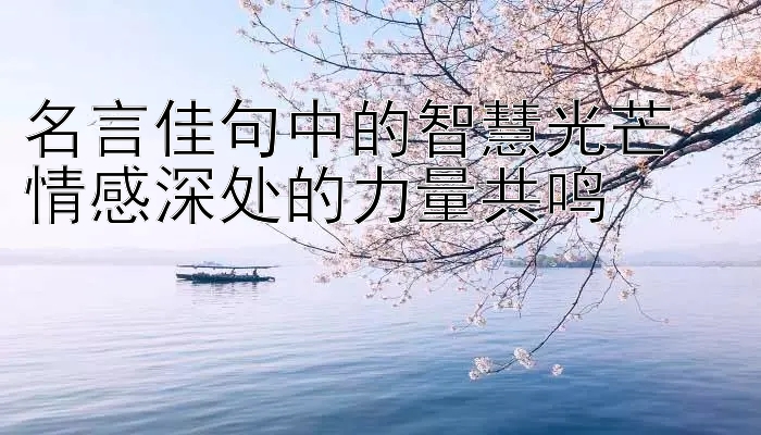 名言佳句中的智慧光芒  
情感深处的力量共鸣