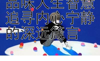 品味人生智慧追寻内心宁静的深远箴言