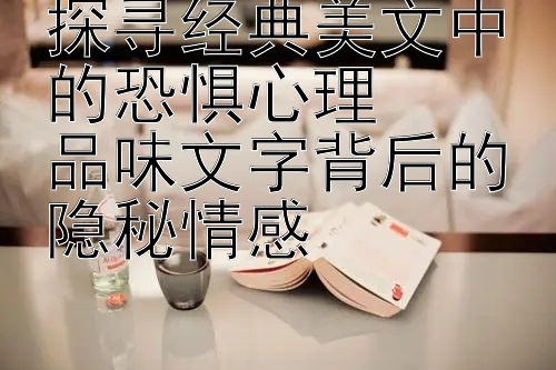 探寻经典美文中的恐惧心理  
品味文字背后的隐秘情感