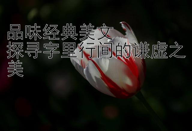 品味经典美文  
探寻字里行间的谦虚之美