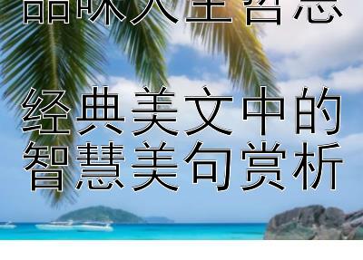 品味人生哲思  
经典美文中的智慧美句赏析