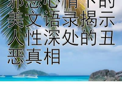 邪恶心情下的美文语录揭示人性深处的丑恶真相