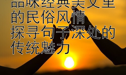 品味经典美文里的民俗风情  
探寻句子深处的传统魅力