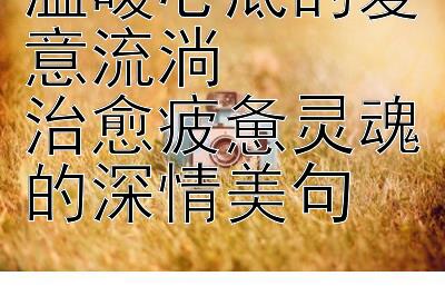 温暖心底的爱意流淌  
治愈疲惫灵魂的深情美句