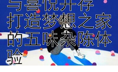 装修之路艰辛与喜悦并存  
打造梦想之家的五味杂陈体验